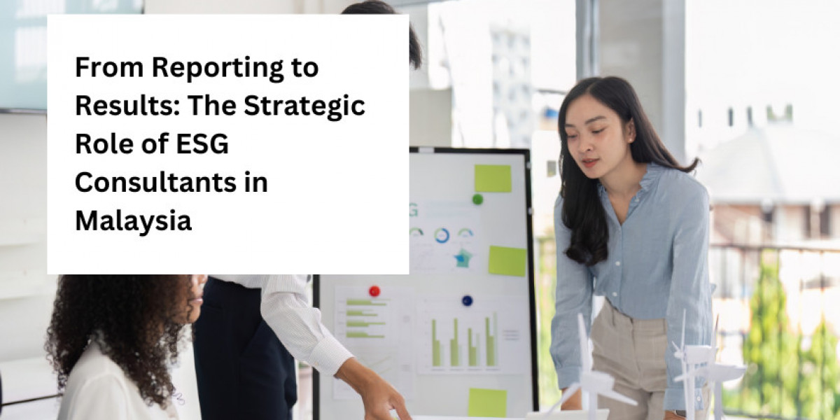 From Reporting to Results: The Strategic Role of ESG Consultants in Malaysia