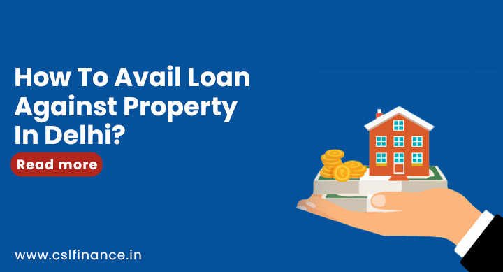 Avail Loan Against Property In Delhi | CSL Finance