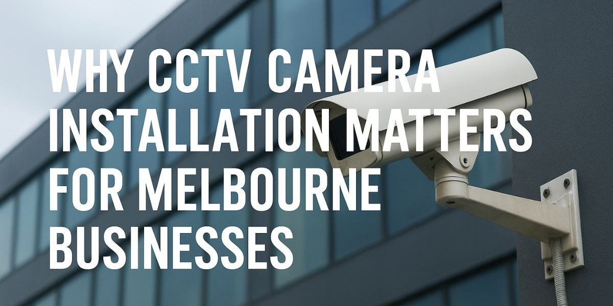 Why CCTV Camera Installation Matters for Melbourne Businesses