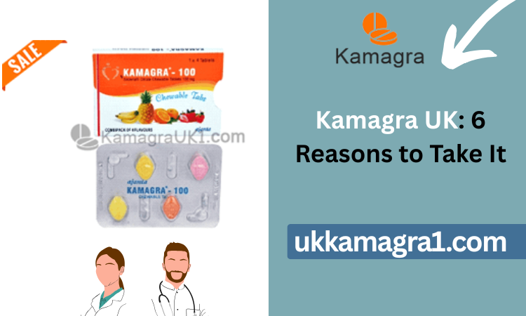 Kamagra UK: 6 Reasons to Take It