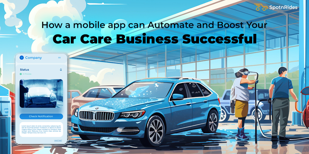 How a mobile app can Automate and Boost Your Car Care Business Successful - SpotnRides - AI Powered Taxi Booking App