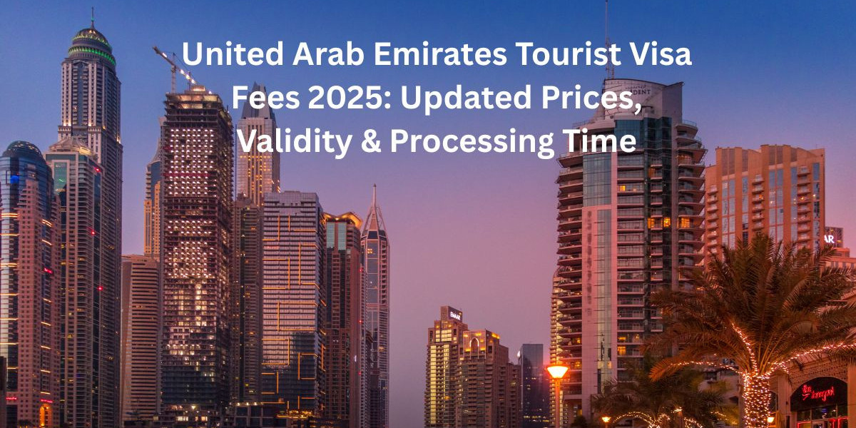 United Arab Emirates Tourist Visa Fees 2025: Updated Prices, Validity & Processing Time
