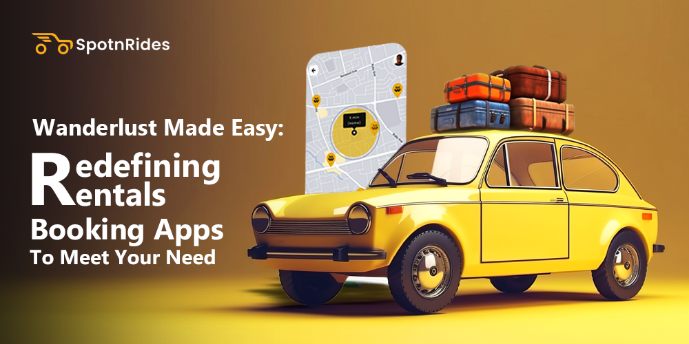 Wanderlust Made Easy: Redefining Rentals Booking Apps To Meet Your Need - SpotnRides - AI Powered Taxi Booking App